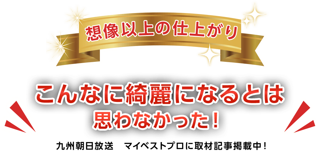 想像以上の仕上がり こんなに綺麗になるとは思わなかった！九州朝日放送 マイベストプロに取材記事掲載中！